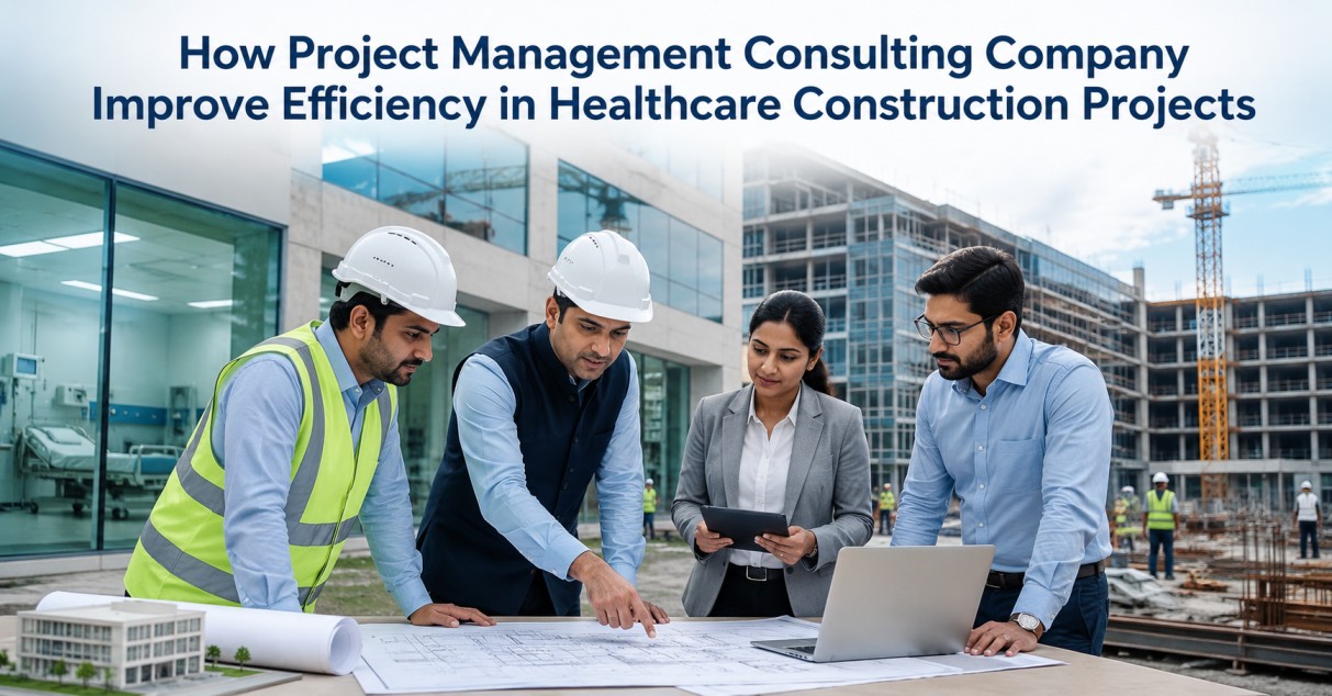 How Project Management Consulting Company Improve Efficiency in Healthcare Construction Projects