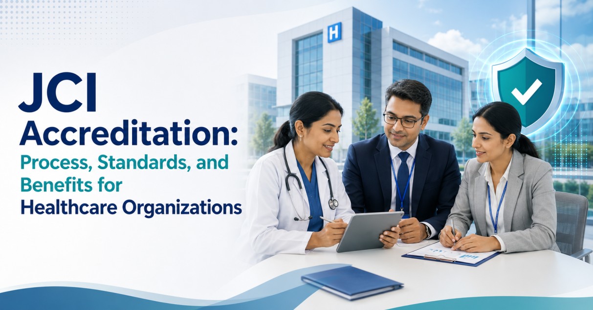 JCI Accreditation: Process, Standards, and Benefits for Healthcare Organizations